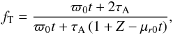 \begin{eqnarray} \label{eq:ft} f_\mathrm{T}= \frac{\varpi_0t+2\tau_\mathrm{A}} {\varpi_0t+\tau_\mathrm{A}\left(1+Z-\mu_{r0}t\right)}, \end{eqnarray}