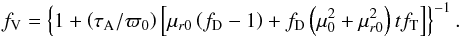 \begin{eqnarray} f_\mathrm{V}= \left\{1+\left(\tau_\mathrm{A}/\varpi_0\right) \left[\mu_{r0}\left(f_\mathrm{D}-1\right)+f_\mathrm{D}\left(\mu_0^2+\mu_{r0}^2\right)tf_\mathrm{T} \right] \right\}^{-1}. \end{eqnarray}