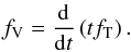 \begin{eqnarray} \label{eq:fv} f_\mathrm{V}= \frac{\mathrm{d}}{\mathrm{d}t}\left(tf_\mathrm{T}\right). \end{eqnarray}