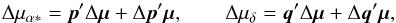 \begin{eqnarray} \label{eq:perturbedMuPQ} \Delta\mu_{\alpha*} = \vec{p}'\Delta\vec{\mu} + \Delta\vec{p}'\vec{\mu}, \quad\quad \Delta\mu_\delta = \vec{q}'\Delta\vec{\mu} + \Delta\vec{q}'\vec{\mu}, \end{eqnarray}