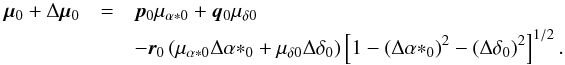 \begin{eqnarray} \vec{\mu}_0+\Delta\vec{\mu}_0&=& \vec{p}_0\mu_{\alpha*0}+\vec{q}_0\mu_{\delta0}\nonumber\\ &&-\vec{r}_0\left(\mu_{\alpha*0}\Delta{\alpha*}_0+\mu_{\delta0}\Delta\delta_0\right) \left[1-\left(\Delta{\alpha*}_0\right)^2-\left(\Delta\delta_0\right)^2\right]^{1/2}. \end{eqnarray}