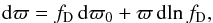 \begin{eqnarray} \mathrm{d}\varpi=f_\mathrm{D}\,\mathrm{d}\varpi_0+\varpi\,\mathrm{d}\!\ln f_\mathrm{D}, \end{eqnarray}