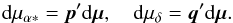 \begin{eqnarray} \label{eq:dmu_du} \mathrm{d}\mu_{\alpha*}=\vec{p}'\mathrm{d}\vec{\mu},\quad \mathrm{d}\mu_\delta=\vec{q}'\mathrm{d}\vec{\mu}. \end{eqnarray}