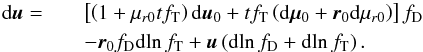 \begin{eqnarray} \label{eq:du} \mathrm{d}\vec{u}= &&\left[\left(1+\mu_{r0}tf_\mathrm{T}\right)\mathrm{d}\vec{u}_0 +tf_\mathrm{T}\left(\mathrm{d}\vec{\mu}_0+\vec{r}_0\mathrm{d}\mu_{r0}\right)\right]f_\mathrm{D}\notag\\ &&-\vec{r}_0f_\mathrm{D}\mathrm{d}\!\ln f_\mathrm{T} +\vec{u}\left(\mathrm{d}\!\ln f_\mathrm{D}+\mathrm{d}\!\ln f_\mathrm{T}\right). \end{eqnarray}