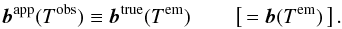 \begin{eqnarray} \label{eq:true-apparent} \vec{b}^\mathrm{app}(T^\mathrm{obs}) \equiv \vec{b}^\mathrm{true}(T^\mathrm{em}) \quad\quad \left[\,= \vec{b}(T^\mathrm{em})\,\right]. \end{eqnarray}