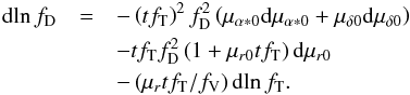 \begin{eqnarray} \label{eq:dlnfd} \mathrm{d}\!\ln f_\mathrm{D}&= &-\left(tf_\mathrm{T}\right)^2f_\mathrm{D}^2 \left(\mu_{\alpha*0}\mathrm{d}\mu_{\alpha*0}+\mu_{\delta0}\mathrm{d}\mu_{\delta0}\right)\notag\\ &&-tf_\mathrm{T}f_\mathrm{D}^2 \left(1+\mu_{r0}tf_\mathrm{T}\right)\mathrm{d}\mu_{r0}\\ &&-\left(\mu_rtf_\mathrm{T}/f_\mathrm{V}\right)\mathrm{d}\!\ln f_\mathrm{T}.\notag \end{eqnarray}