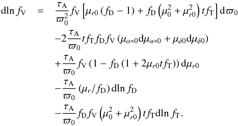 \begin{eqnarray} \mathrm{d}\!\ln f_\mathrm{V}&=& \frac{\tau_\mathrm{A}}{\varpi_0^2}f_\mathrm{V} \left[\mu_{r0}\left(f_\mathrm{D}-1\right)+f_\mathrm{D}\left(\mu_0^2+\mu_{r0}^2\right)tf_\mathrm{T} \right]\mathrm{d}\varpi_0\notag\\ &&-2\frac{\tau_\mathrm{A}}{\varpi_0} tf_\mathrm{T}f_\mathrm{D}f_\mathrm{V}\left(\mu_{\alpha*0}\mathrm{d}\mu_{\alpha*0}+\mu_{\delta0}\mathrm{d}\mu_{\delta0}\right)\notag\\ &&+\frac{\tau_\mathrm{A}}{\varpi_0} f_\mathrm{V} \left(1-f_\mathrm{D}\left(1+2\mu_{r0}tf_\mathrm{T}\right)\right)\mathrm{d}\mu_{r0}\\ &&-\frac{\tau_\mathrm{A}}{\varpi_0} \left(\mu_r/f_\mathrm{D}\right)\mathrm{d}\!\ln f_\mathrm{D}\notag\\ &&-\frac{\tau_\mathrm{A}}{\varpi_0}f_\mathrm{D}f_\mathrm{V}\left(\mu_0^2+\mu_{r0}^2\right)tf_\mathrm{T} \mathrm{d}\!\ln f_\mathrm{T}.\notag \end{eqnarray}