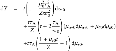 \begin{eqnarray} \label{eq:dY} \mathrm{d}Y&= &t\left(1-\frac{\mu_0^2\tau_\mathrm{A}^2}{Z\varpi_0^2}\right)\mathrm{d}\varpi_0\notag\\ &&+ \frac{t\tau_\mathrm{A}}{Z} \left(t+2\frac{\tau_\mathrm{A}}{\varpi_0}\right) \left(\mu_{\alpha*0}\mathrm{d}\mu_{\alpha*0}+\mu_{\delta0}\mathrm{d}\mu_{\delta0}\right)\\ &&+t\tau_\mathrm{A}\left(\frac{1+\mu_{r0}t}{Z}-1\right)\mathrm{d}\mu_{r0}.\notag \end{eqnarray}