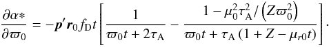 \begin{eqnarray} \frac{\partial\alpha*}{\partial\varpi_0}= -\vec{p}'\vec{r}_0f_\mathrm{D}t \left[\frac{1}{\varpi_0t+2\tau_\mathrm{A}} -\frac{1-\mu_0^2\tau_\mathrm{A}^2/\left(Z\varpi_0^2\right)}{\varpi_0t+\tau_\mathrm{A}\left(1+Z-\mu_{r0}t\right)} \right] \cdot \end{eqnarray}