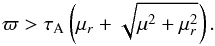 \begin{eqnarray} \label{eq:limitPar} \varpi > \tau_\mathrm{A}\left(\mu_r+\sqrt{\mu^2+\mu_r^2}\right). \end{eqnarray}