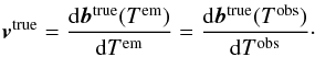 \begin{eqnarray} \label{eq:vel-true} \vec{v}^\mathrm{true} = \frac{\mathrm{d}\vec{b}^\mathrm{true}(T^\mathrm{em})} {\mathrm{d}T^\mathrm{em}} = \frac{\mathrm{d}\vec{b}^\mathrm{true}(T^\mathrm{obs})} {\mathrm{d}T^\mathrm{obs}} \cdot \end{eqnarray}