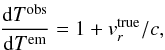 \begin{eqnarray} \label{eq:dtobs-dtem} \frac{\mathrm{d}T^\mathrm{obs}} {\mathrm{d}T^\mathrm{em}} = 1+v_r^\mathrm{true}/c, \end{eqnarray}