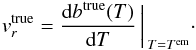 \begin{eqnarray} \label{eq:vr-true} v_r^\mathrm{true} = \biggl. \frac{\mathrm{d}b^\mathrm{true}(T)}{\mathrm{d}T} \, \biggr|_{\, T=T^\mathrm{em}}\cdot \end{eqnarray}