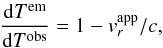 \begin{eqnarray} \label{eq:dtem-dtobs} \frac{\mathrm{d}T^\mathrm{em}} {\mathrm{d}T^\mathrm{obs}} = 1-v_r^\mathrm{app}/c, \end{eqnarray}