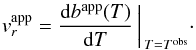 \begin{eqnarray} \label{eq:vr-app} v_r^\mathrm{app} = \biggl. \frac{\mathrm{d}b^\mathrm{app}(T)}{\mathrm{d}T} \, \biggr|_{\, T=T^\mathrm{obs}} \cdot \end{eqnarray}
