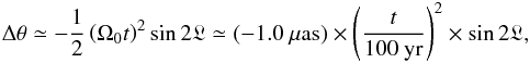 \appendix \setcounter{section}{5} \begin{eqnarray} \label{eq:delta-theta} \Delta\theta \simeq -\frac{1}{2} \left(\Omega_0 t\right)^2 \sin 2\glon \simeq (-1.0~\mu\text{as})\times\left(\frac{t}{100~\text{yr}}\right)^2\times\sin 2\glon, \end{eqnarray}