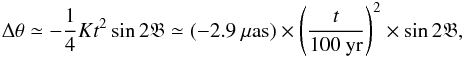 \appendix \setcounter{section}{5} \begin{eqnarray} \Delta\theta \simeq -\frac{1}{4} K t^2 \sin 2\glat \simeq (-2.9~\mu\text{as})\times\left(\frac{t}{100~\text{yr}}\right)^2\times\sin 2\glat, \end{eqnarray}