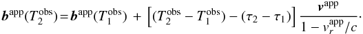 \begin{eqnarray} \label{eq:apparent-path} \vec{b}^\mathrm{app}(T_2^\mathrm{obs})\!=\!\vec{b}^\mathrm{app}(T_1^\mathrm{obs})\,+\,\left[(T_2^\mathrm{obs}-T_1^\mathrm{obs}) - (\tau_2-\tau_1) \right] \frac{\vec{v}^\mathrm{app}}{1-v_r^\mathrm{app}/c} \cdot \end{eqnarray}