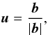 \begin{eqnarray} \label{eq:u} \vec{u} = \frac{\vec{b}}{\left| \vec{b} \right|}, \end{eqnarray}