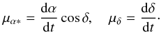 \begin{eqnarray} \label{eq:proper_motion_alt} \mu_{\alpha*}=\frac{\mathrm{d}\alpha}{\mathrm{d}t}\cos\delta, \quad \mu_\delta=\frac{\mathrm{d}\delta}{\mathrm{d}t} \cdot \end{eqnarray}
