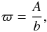 \begin{eqnarray} \label{eq:varpi} \varpi = \frac{A}{b}, \end{eqnarray}