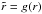 \hbox{$\tilde{r} = g(r)$}