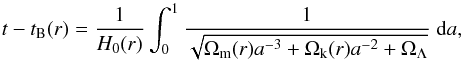 \begin{equation} t - t_{\mathrm{B}}(r) = \frac{1}{H_0(r)} \int_0^1 \frac{1}{\sqrt{ \Omega_{\mathrm{m}}(r) a^{-3} + \Omega_{\mathrm{k}}(r) a^{-2} + \Omega_{\mathrm{\Lambda}} }} \; \mathrm{d}a , \end{equation}