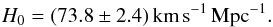 \begin{equation} H_0 = (73.8 \pm 2.4) \, \mathrm{km} \, \mathrm{s}^{-1} \, \mathrm{Mpc}^{-1} . \label{eq:local_hubble_rate} \end{equation}