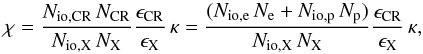 \begin{equation} \label{chi} \chi = \frac{N_{\rm io,CR}\,N_{\rm CR}}{N_{\rm io,X}\,N_{\rm X}}\frac{\epsilon_{\rm CR}}{\epsilon_{\rm X}}\,\kappa = \frac{(N_{{\rm io},\rm e}\,N_{\rm e} + N_{{\rm io},\rm p}\,N_{\rm p})}{N_{\rm io,X}\,N_{\rm X}}\frac{\epsilon_{\rm CR}}{\epsilon_{\rm X}}\,\kappa , \end{equation}