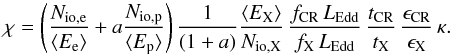 \begin{equation} \label{chi2} \chi = \left(\frac{N_{{\rm io},\rm e}}{\langle E_{\rm e} \rangle} + a\frac{N_{{\rm io},\rm p}}{\langle E_{\rm p} \rangle}\right)\frac{1}{(1+a)}\frac{\langle E_{\rm X} \rangle}{N_{\rm io,X}}\, \frac{f_{\rm CR}\,L_{\rm Edd}}{f_{\rm X}\,L_{\rm Edd}}\,\frac{t_{\rm CR}}{t_{\rm X}}\, \frac{\epsilon_{\rm CR}}{\epsilon_{\rm X}}\,\kappa. \end{equation}