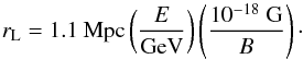 \begin{equation} r_{\rm{L}} = 1.1 ~\mathrm{Mpc} \left(\frac{E}{\mathrm{GeV}}\right)\left(\frac{10^{-18}~\mathrm{G}}{B}\right)\cdot \end{equation}