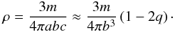\begin{eqnarray} \rho = \frac{3 m}{4 \pi a b c} \approx \frac{3 m}{4 \pi b^3} \left( 1 - 2 q \right)\cdot \label{140727a} \end{eqnarray}