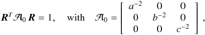 \begin{eqnarray} \vv{\R}^T \vA_0 \, \vv{\R} = 1 , \quad \mathrm{with} \quad \vA_0 = \left[\begin{array}{ccc} a^{-2} & 0 & 0 \\ 0 & b^{-2} &0 \\ 0 & 0 & c^{-2} \end{array}\right] \ , \label{140716z} \end{eqnarray}