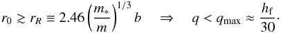 \begin{eqnarray} \rs \gtrsim \r_R \equiv 2.46 \left( \frac{\M}{m} \right)^{1/3} b \quad \Rightarrow \quad q < q_{\rm max} \approx \frac{\hf}{30} \cdot \label{140702b} \end{eqnarray}