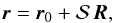 \begin{eqnarray} \vv{\r} = \vv{\r}_0 + \vS \, \vv{R} , \label{140716a} \end{eqnarray}