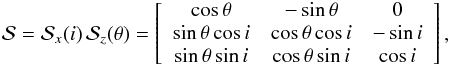 \begin{eqnarray} \vS = \vS_x (\ic) \, \vS_z (\theta) = \left[\begin{array}{ccc} \cos \theta & -\sin \theta & 0 \\ \sin \theta \cos \ic & \cos \theta \cos \ic & -\sin \ic \\ \sin \theta \sin \ic & \cos \theta \sin \ic & \cos \ic \end{array}\right] , \label{140716b} \end{eqnarray}