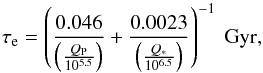 \begin{equation} \tau_{\rm e} = \left(\frac{0.046}{\left (\frac{Q_{\rm P}}{10^{5.5}}\right)} + \frac{0.0023}{\left (\frac{Q_{\rm *}}{10^{6.5}}\right)}\right)^{-1}~\mathrm{Gyr,} \end{equation}