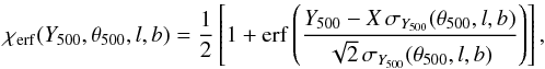 Mathematical equation: \begin{equation} \chi_{\mathrm{erf}}(Y_{500}, \theta_{500}, l, b) = \frac{1}{2}\left[ {1 + {\mathrm{erf}} \left( {{Y_{500} - X \, \sigma_{Y_{500}}(\theta_{500}, l, b) } \over {{\sqrt 2} \, \sigma_{Y_{500}}(\theta_{500}, l, b)}} \right) } \right] , \label{eq:completness-chi} \end{equation}