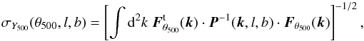 Mathematical equation: \begin{equation} \sigma_{Y_{500}}(\theta_{500}, l, b) = \left [\int {\rm d}^2k \; \vec{F}_{\theta_{500}}^{\rm t}(\vec{k}) \cdot \vec{P}^{-1}(\vec{k},l,b) \cdot \vec{F}_{\theta_{500}}(\vec{k}) \right ]^{-1/2} , \end{equation}