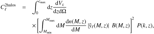Mathematical equation: \begin{eqnarray} C_\ell^{\mathrm{2halos}} &=& \int_0^{z_\mathrm{max}}{\rm d}z \frac{{\rm d}V_\mathrm{c}}{{\rm d}z{\rm d}\Omega} \nonumber \\ & &\times \left[ \int_{M_{\mathrm{min}}}^{M_{\mathrm{max}}}{\rm d}M \frac{{\rm d}n(M,z)}{{\rm d}M}\left|\tilde{y}_\ell(M,z)\right| \ B(M,z) \right]^2 \ P(k,z), \label{twohalomodel} \end{eqnarray}