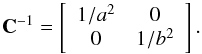 Mathematical equation: \appendix \setcounter{section}{1} \begin{equation} \textbf{C}^{-1}=\left[ \begin{array}{cc} 1/a^2 & 0 \\ 0 & 1/b^2 \end{array} \right] . \end{equation}