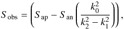 Mathematical equation: \appendix \setcounter{section}{1} \begin{equation} S_{\mathrm{obs}}=\left( S_{\mathrm{ap}} - S_{\mathrm{an}} \left(\frac{k_0^2}{k_2^2-k_1^2}\right)\right) , \end{equation}