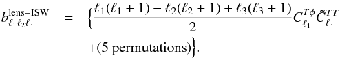 Mathematical equation: \begin{eqnarray} b_{\ell_1 \ell_2 \ell_3}^{\rm lens-ISW} & = & \Big \{ \frac{\ell_1 (\ell_1 + 1) - \ell_2 (\ell_2 + 1) + \ell_3 (\ell_3 + 1)}{2} C_{\ell_1}^{{T}\phi} \tilde{C}_{\ell_3}^{TT} \\ & & + (5~\mathrm{permutations}) \Big \}. \nonumber \label{thebl1l2l3} \end{eqnarray}