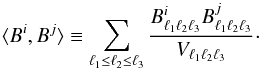 Mathematical equation: \begin{equation} \langle B^i, B^j \rangle \equiv \sum_{\ell _1 \leq \ell _2 \leq \ell_3} \frac{ B^i_{\ell _1 \ell _2 \ell _3} B^j_{\ell _1 \ell _2 \ell _3} }{ V_{\ell _1 \ell _2 \ell _3} }\cdot\label{Binnerprod} \end{equation}