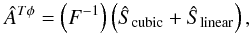 Mathematical equation: \begin{equation} \hat{A}^{{T}\phi}=\left(F^{-1}\right) \left(\hat{S}_{\rm cubic}+\hat{S}_{\rm linear}\right), \end{equation}