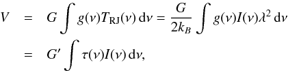 Mathematical equation: \begin{eqnarray} V &=& G \int g(\nu) T_{\rm RJ}(\nu)\, \ud\nu = \frac{G}{2k_B} \int g(\nu) I(\nu) \lambda^2 \,\ud\nu \nonumber\\ &=& G' \int \tau(\nu) I(\nu) \,\ud\nu, \label{eq:raw_voltage} \end{eqnarray}