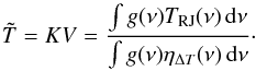 Mathematical equation: \begin{equation} \tilde{T} = K V = \frac{\int g(\nu) T_{\rm RJ}(\nu)\, \ud\nu}{\int g(\nu) \eta_{\Delta T}(\nu)\, \ud\nu}\cdot \label{eq:T_calibrated} \end{equation}