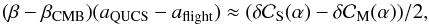 Mathematical equation: \begin{equation} (\beta- \beta_\mathrm{CMB})(a_\mathrm{QUCS} - a_\mathrm{flight}) \approx (\delta \cc_\mathrm{S}(\alpha) - \delta \cc_\mathrm{M}(\alpha))/2, \end{equation}