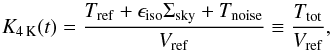 Mathematical equation: \begin{equation} \label{eq:kFordVV} K_{4\,\mathrm{K}}(t) = \frac{T_\mathrm{ref} + \epsilon_\mathrm{iso} \Sigma_\mathrm{sky} + T_\mathrm{noise}}{V_\mathrm{ref}} \equiv \frac{T_\mathrm{tot}}{V_\mathrm{ref}}, \end{equation}
