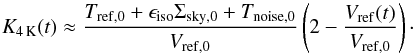 Mathematical equation: \begin{equation} \label{eq:gainAsFunctionOfV} K_{\mathrm{4\,K}}(t) \approx \frac{T_\mathrm{ref,0} + \epsilon_\mathrm{iso} \Sigma_\mathrm{sky,0} + T_\mathrm{noise,0}}{V_\mathrm{ref,0}} \left( 2 - \frac{V_\mathrm{ref}(t)}{V_\mathrm{ref,0}}\right)\cdot \end{equation}